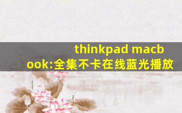 thinkpad macbook:全集不卡在线蓝光播放